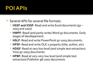 <ul><li>Several APIs for several file formats: </li></ul><ul><ul><li>HSSF and XSSF : Read and write Excel documents (97 – ...