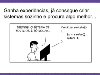 Globalcode – Open4education
Ganha experiências, já consegue criar
sistemas sozinho e procura algo melhor...
 