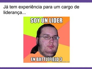 Globalcode – Open4education
Já tem experiência para um cargo de
liderança...
 