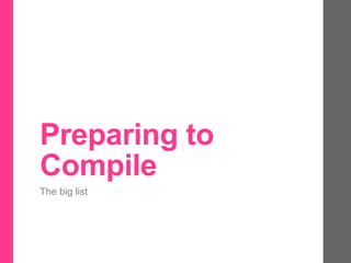 Preparing to
Compile
The big list
 