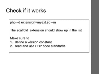 php –d extension=myext.so –m
The scaffold extension should show up in the list
Make sure to
1. define a version constant
2. read and use PHP code standards
Check if it works
 