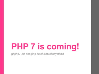 PHP 7 is coming!
gophp7-ext and php extension ecosystems
 