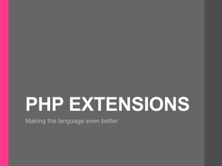 PHP EXTENSIONS
Making the language even better
 