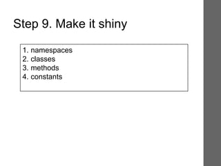 1. namespaces
2. classes
3. methods
4. constants
Step 9. Make it shiny
 