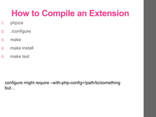 How to Compile an Extension
1. phpize
2. ./configure
3. make
4. make install
5. make test
configure might require –with-php-config=/path/to/something
but…
 