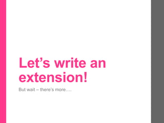 Let’s write an
extension!
But wait – there’s more….
 