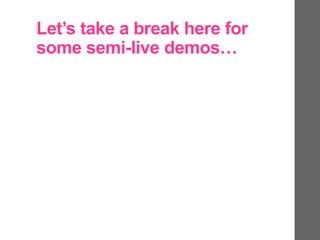 Let’s take a break here for
some semi-live demos…
 