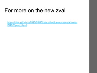For more on the new zval
https://nikic.github.io/2015/05/05/Internal-value-representation-in-
PHP-7-part-1.html
 