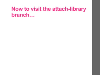 Now to visit the attach-library
branch…
 