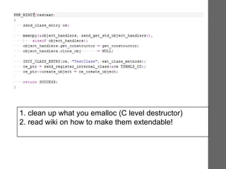 1. clean up what you emalloc (C level destructor)
2. read wiki on how to make them extendable!
 