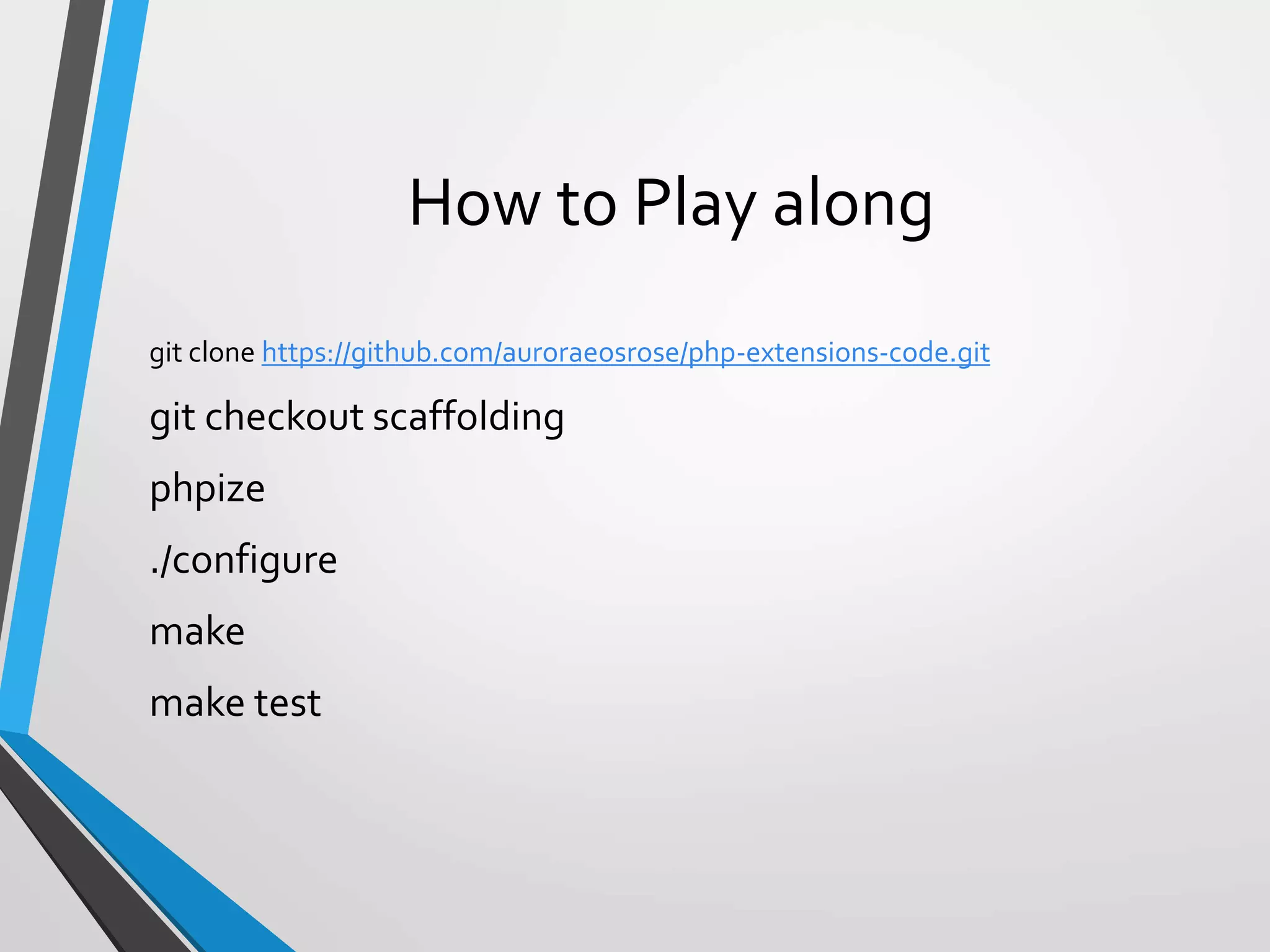 How to Play along
git clone https://github.com/auroraeosrose/php-extensions-code.git
git checkout scaffolding
phpize
./configure
make
make test
 