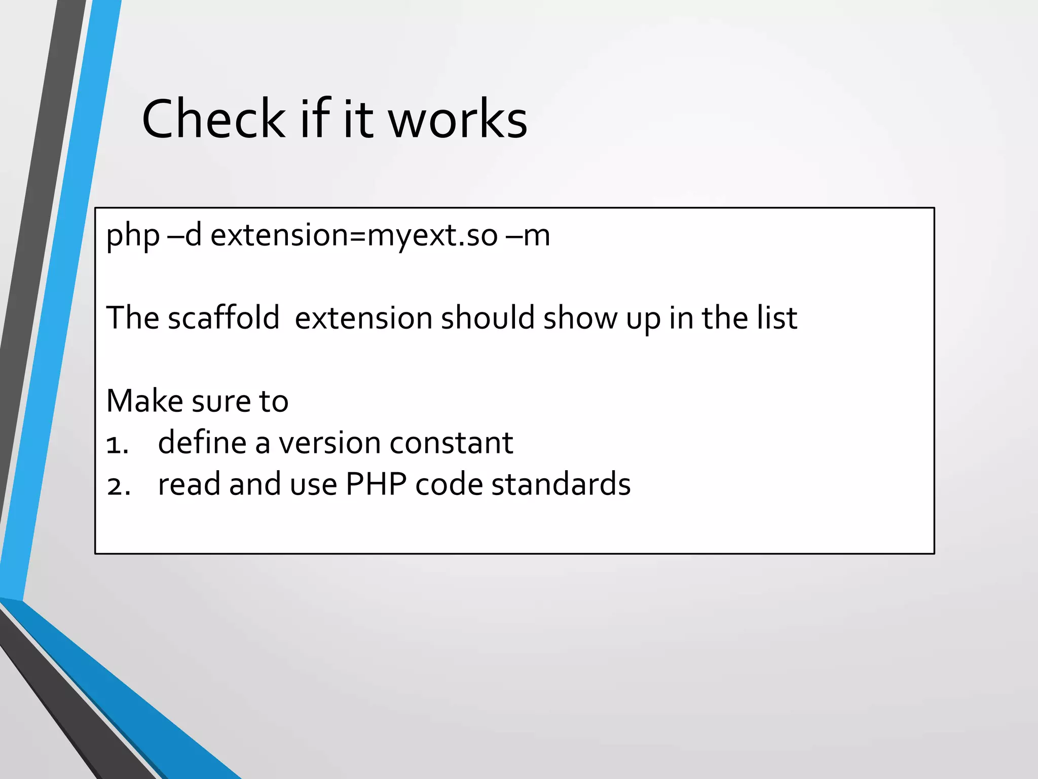 php –d extension=myext.so –m
The scaffold extension should show up in the list
Make sure to
1. define a version constant
2. read and use PHP code standards
Check if it works
 