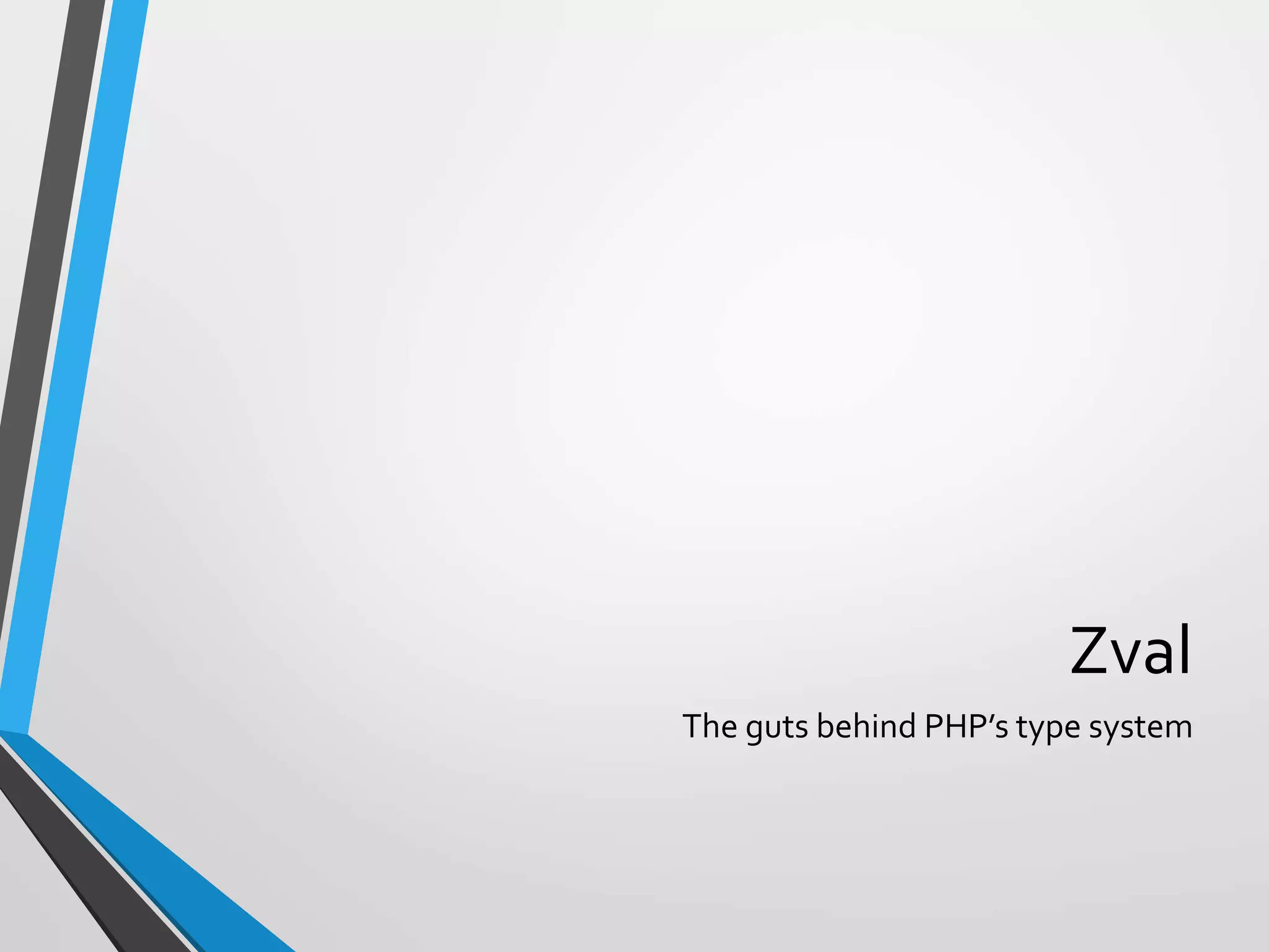 Zval
The guts behind PHP’s type system
 