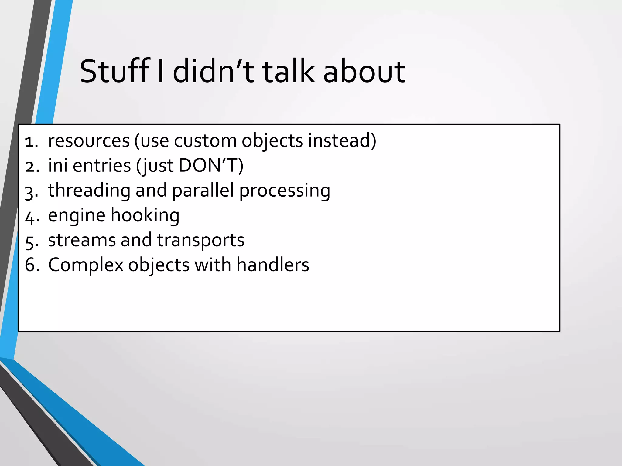 Stuff I didn’t talk about
1. resources (use custom objects instead)
2. ini entries (just DON’T)
3. threading and parallel processing
4. engine hooking
5. streams and transports
6. Complex objects with handlers
 
