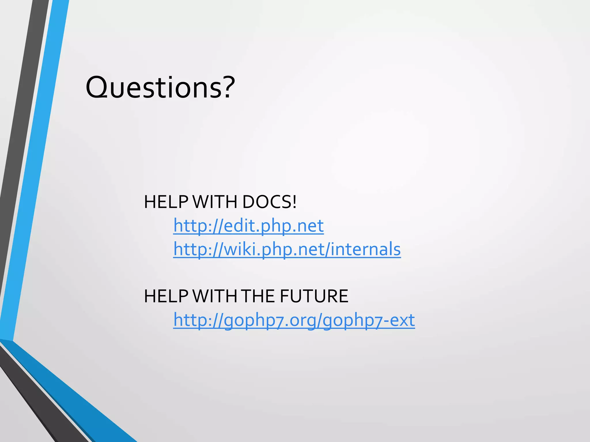 Questions?
HELPWITH DOCS!
http://edit.php.net
http://wiki.php.net/internals
HELPWITHTHE FUTURE
http://gophp7.org/gophp7-ext
 