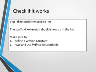 php –d extension=myext.so –m
The scaffold extension should show up in the list
Make sure to
1. define a version constant
2. read and use PHP code standards
Check if it works
 