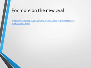 For more on the new zval
https://nikic.github.io/2015/05/05/Internal-value-representation-in-
PHP-7-part-1.html
 