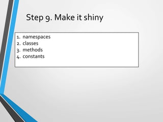 1. namespaces
2. classes
3. methods
4. constants
Step 9. Make it shiny
 