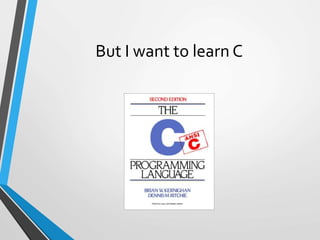 But I want to learn C
 