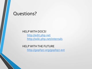 Questions?
HELPWITH DOCS!
http://edit.php.net
http://wiki.php.net/internals
HELPWITHTHE FUTURE
http://gophp7.org/gophp7-ext
 