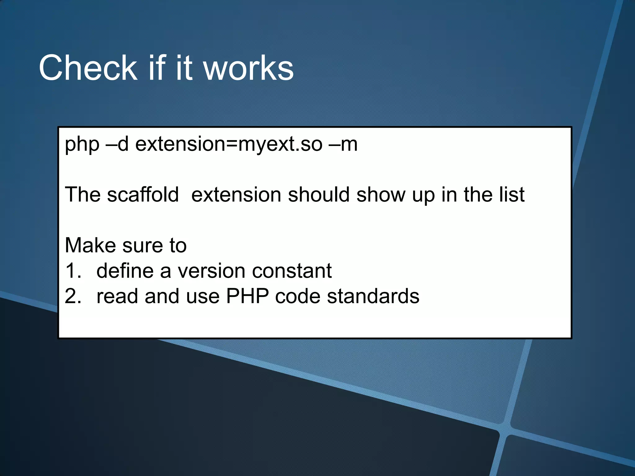 Check if it works

 php –d extension=myext.so –m

 The scaffold extension should show up in the list

 Make sure to
 1. define a version constant
 2. read and use PHP code standards
 