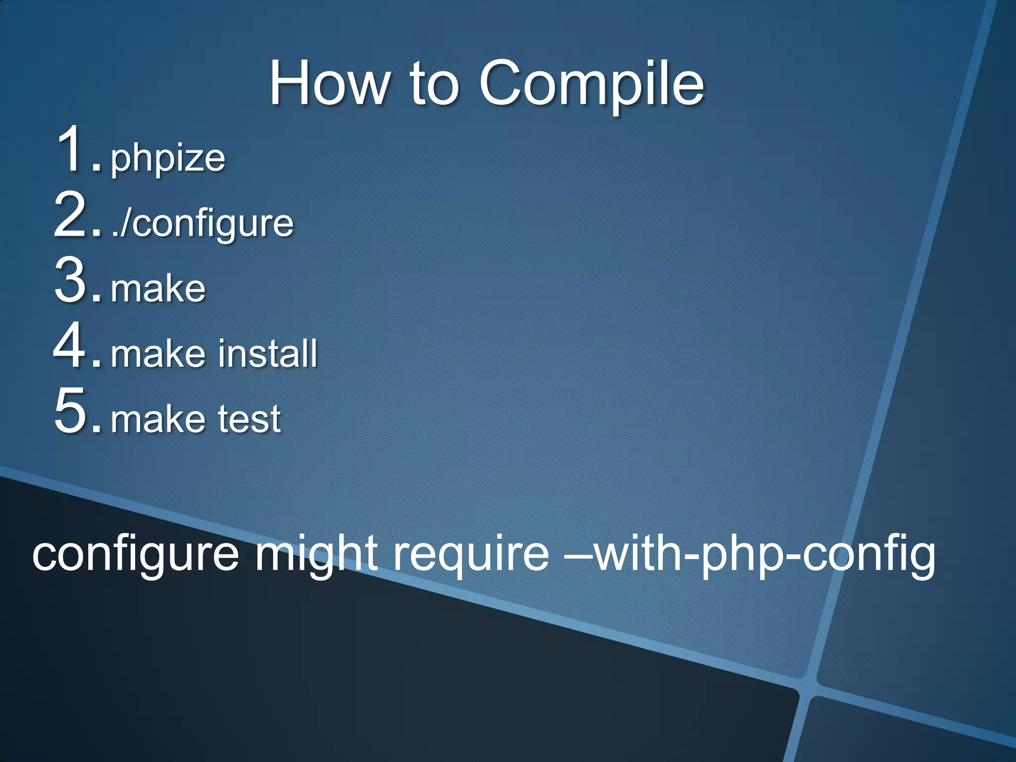 How to Compile
1. phpize
2. ./configure
3. make
4. make install
5. make test

configure might require –with-php-config
 