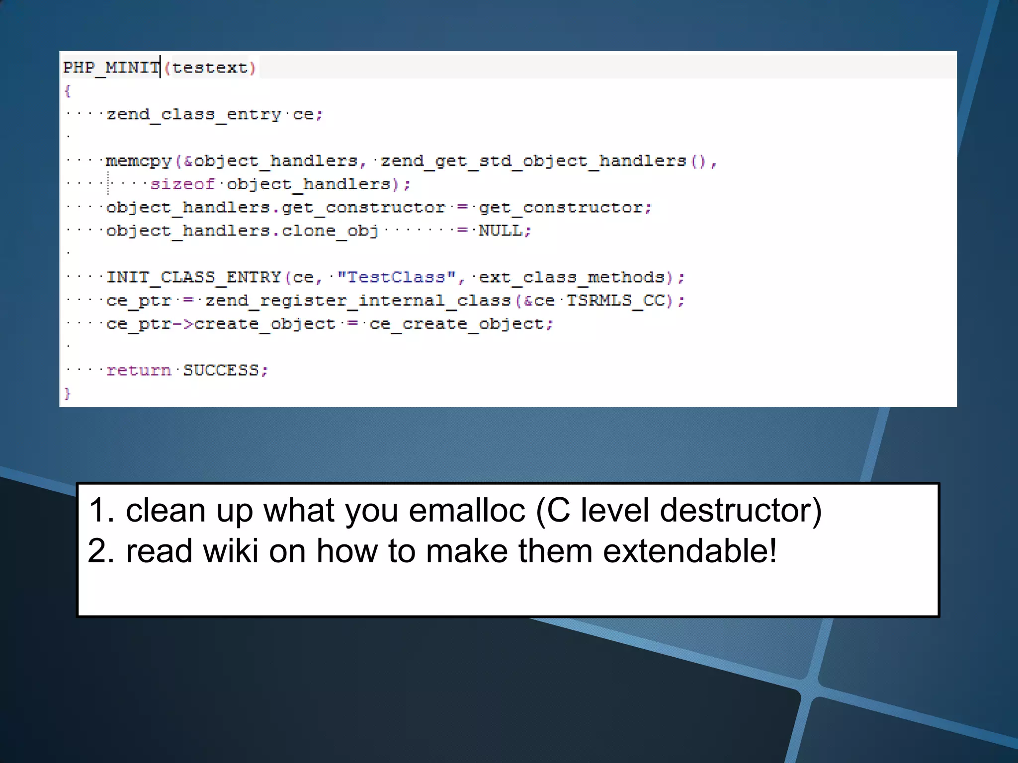 1. clean up what you emalloc (C level destructor)
2. read wiki on how to make them extendable!
 