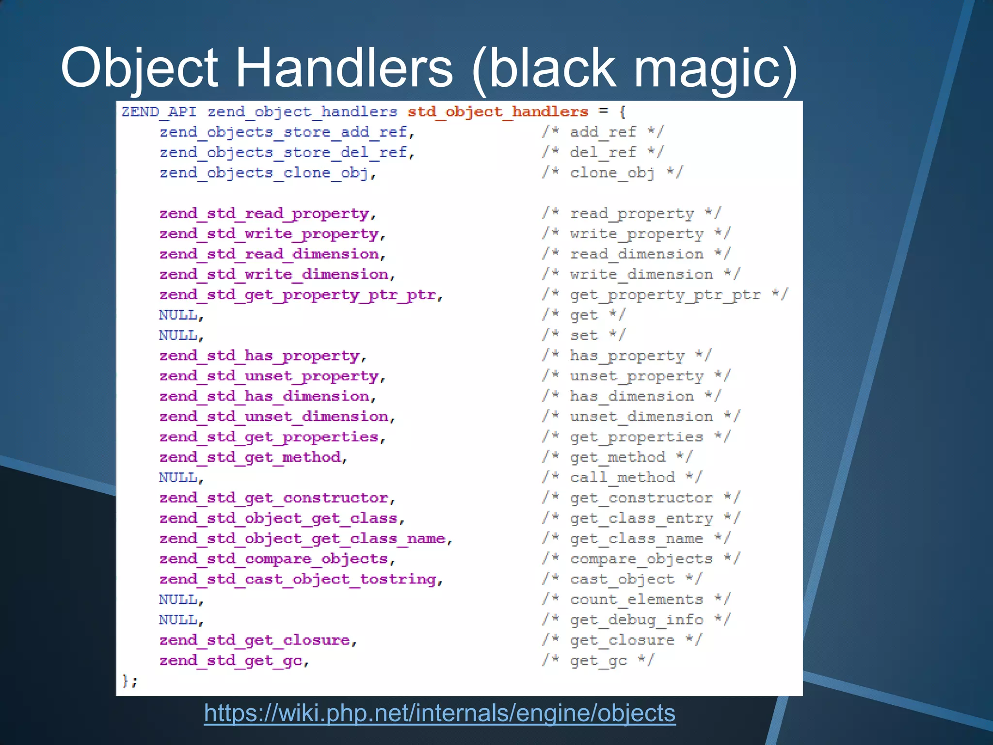 Object Handlers (black magic)




     https://wiki.php.net/internals/engine/objects
 