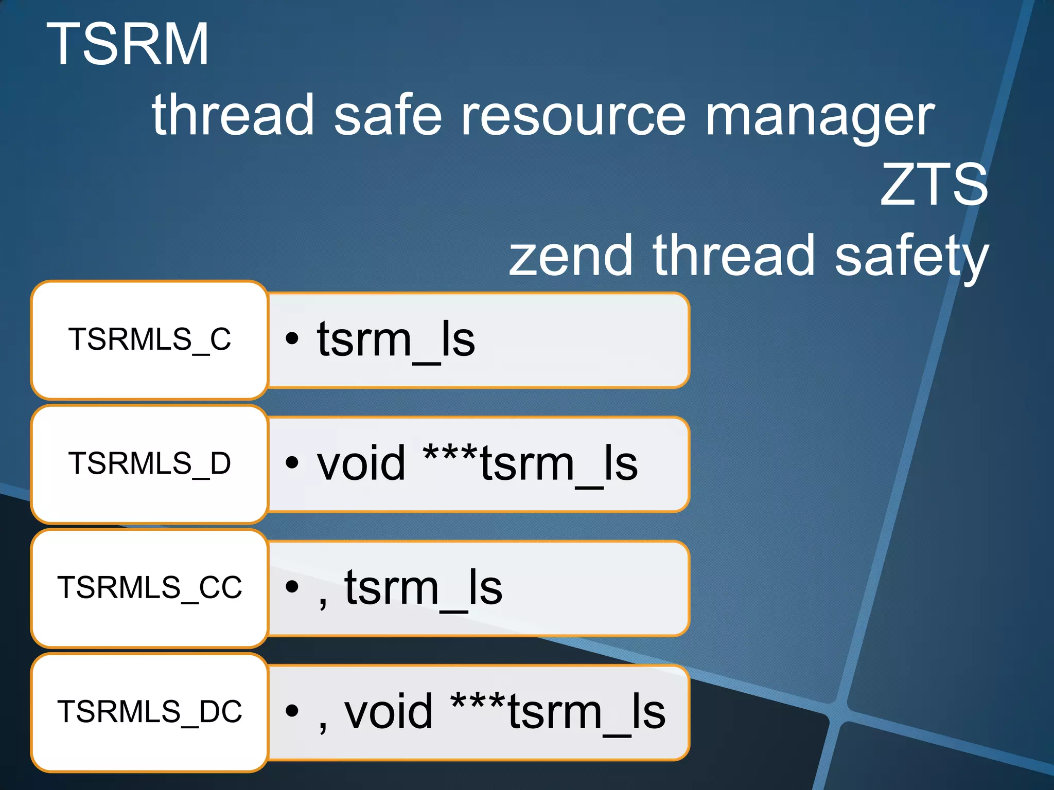 TSRM
   thread safe resource manager
                               ZTS
                 zend thread safety
TSRMLS_C    • tsrm_ls

TSRMLS_D    • void ***tsrm_ls

TSRMLS_CC   • , tsrm_ls

TSRMLS_DC   • , void ***tsrm_ls
 