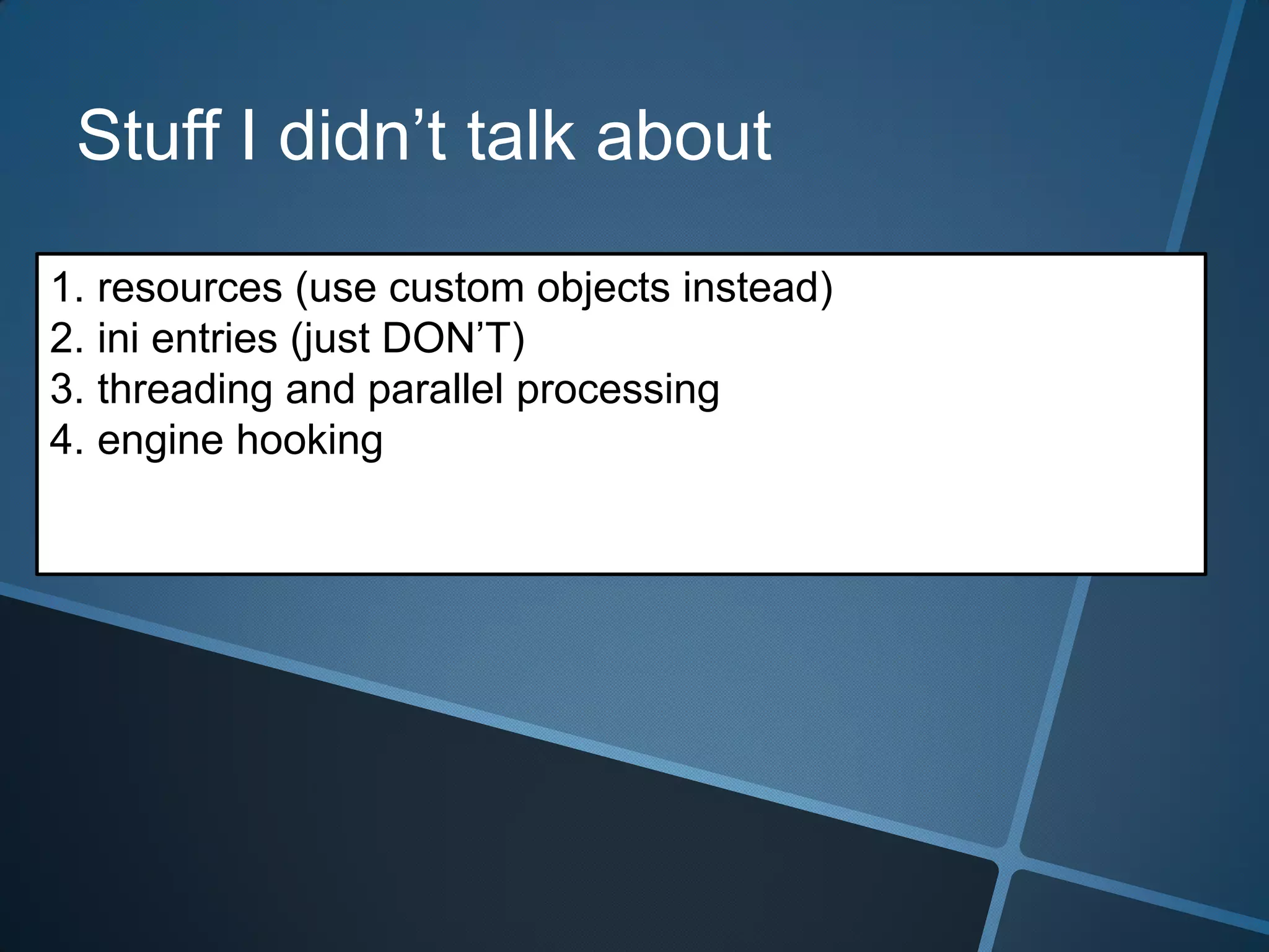 Stuff I didn’t talk about

1. resources (use custom objects instead)
2. ini entries (just DON’T)
3. threading and parallel processing
4. engine hooking
 