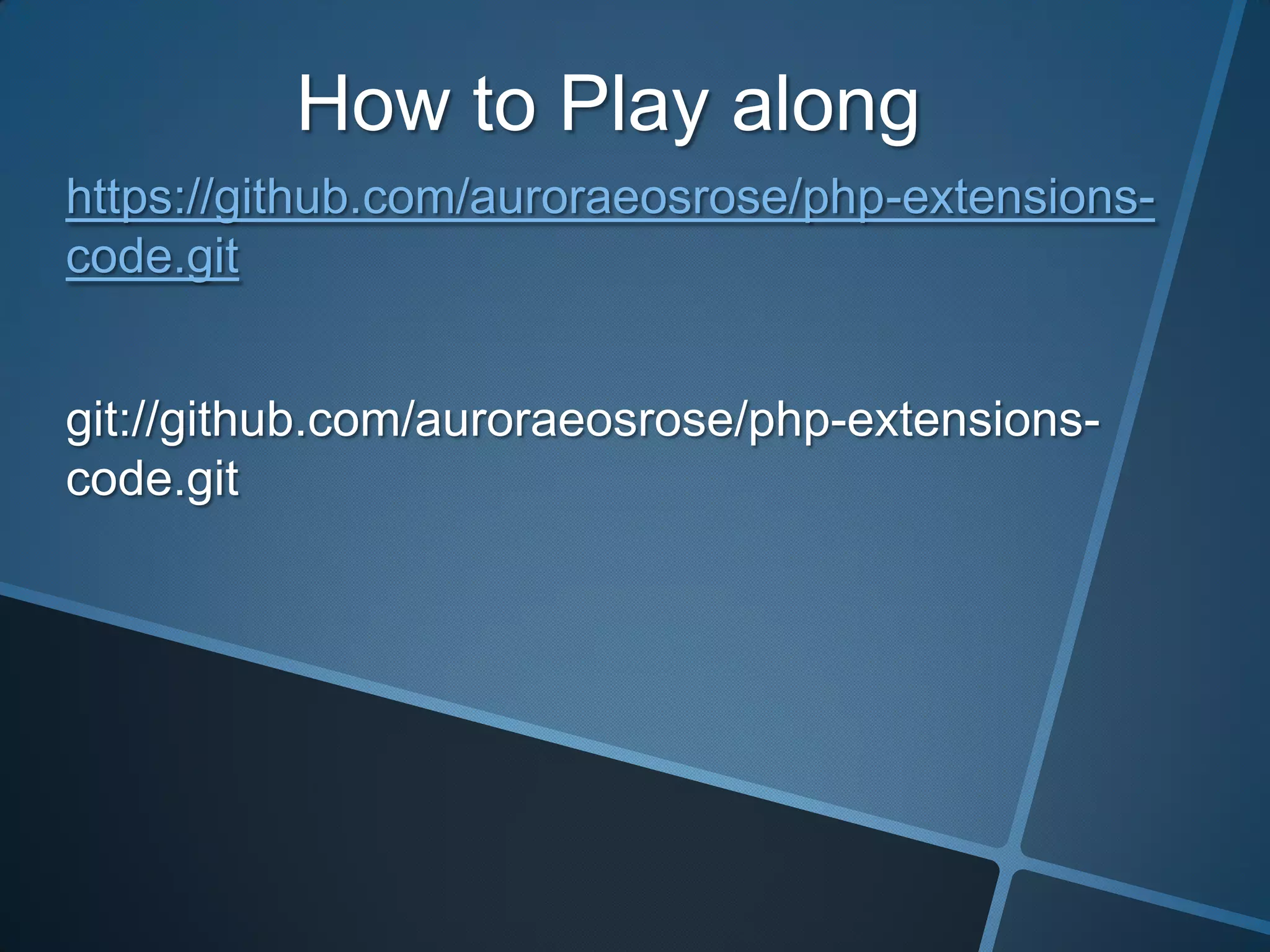 How to Play along
https://github.com/auroraeosrose/php-extensions-
code.git


git://github.com/auroraeosrose/php-extensions-
code.git
 