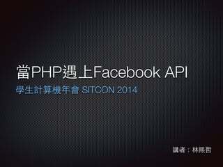當PHP遇上Facebook API
學⽣生計算機年會 SITCON 2014
講者：林熙哲
 