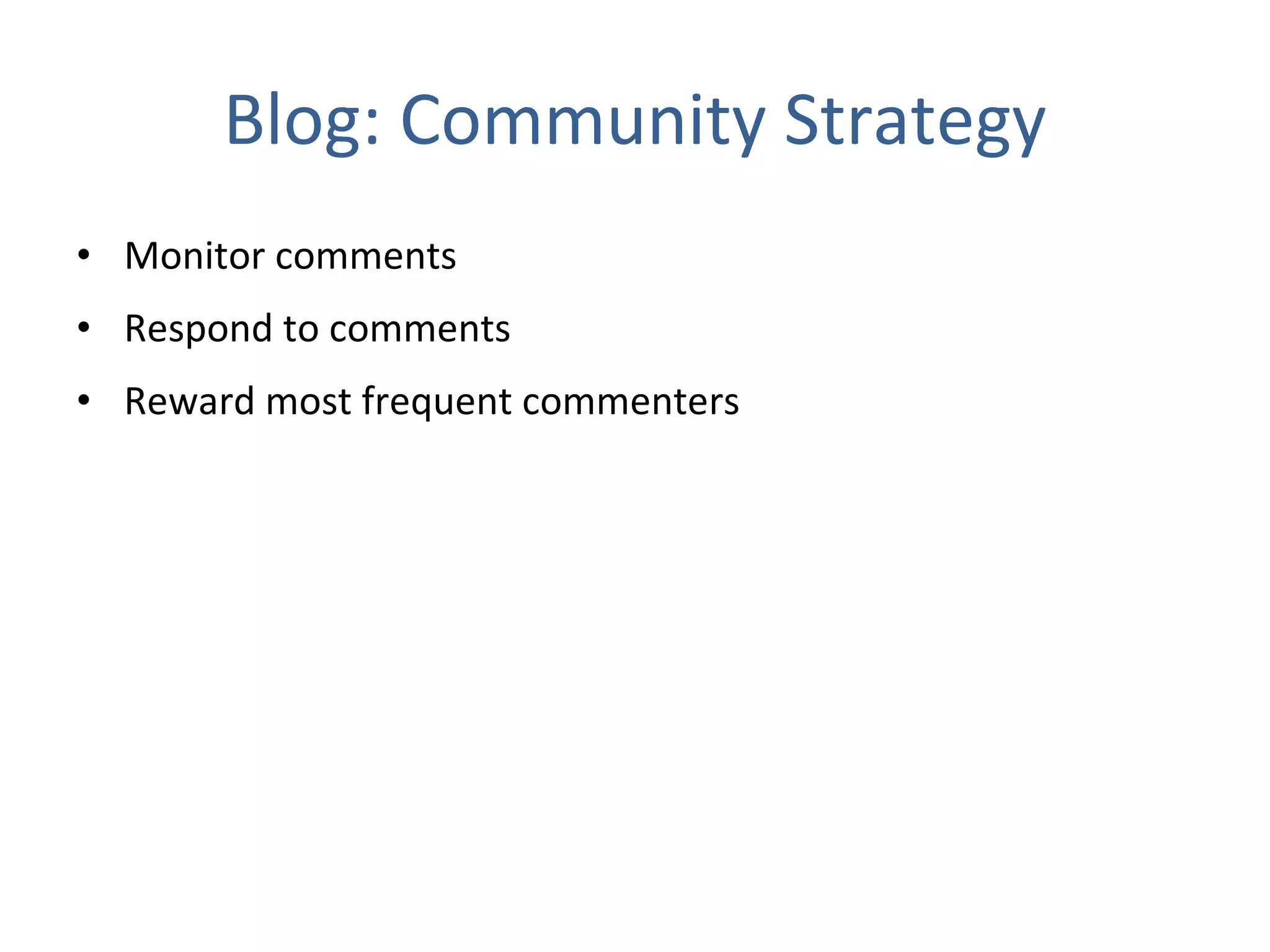 Blog: Community Strategy Monitor comments Respond to comments Reward most frequent commenters 