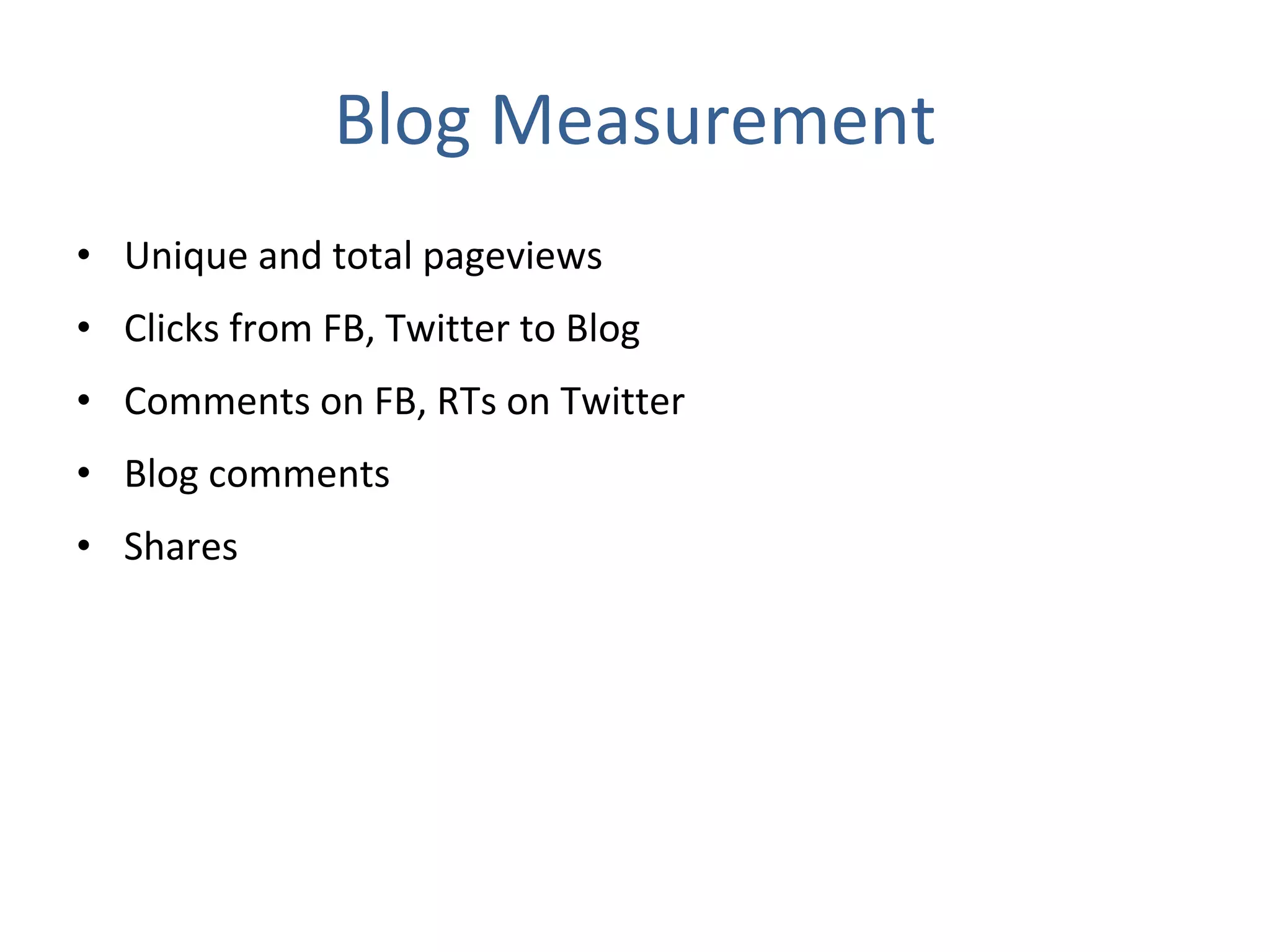 Blog Measurement Unique and total pageviews Clicks from FB, Twitter to Blog Comments on FB, RTs on Twitter Blog comments Shares 