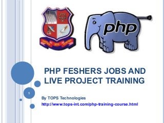 PHP FESHERS JOBS AND
LIVE PROJECT TRAINING
1

By TOPS Technologies
http://www.tops-int.com/php-training-course.html

 