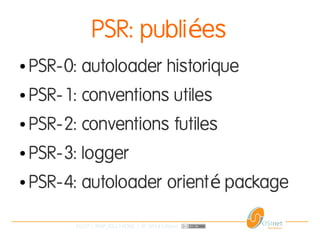 16/37 | PHP_FIG-14D02 | © 2014 OSInet
PSR: publi esé
● PSR-0: autoloader historique
● PSR-1: conventions utiles
● PSR-2: conventions futiles
● PSR-3: logger
● PSR-4: autoloader orient packageé
 
