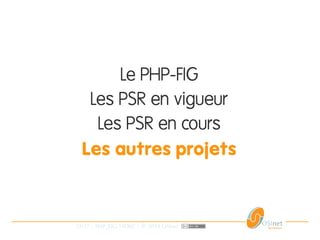 32/37 | PHP_FIG-14D02 | © 2014 OSInet
Le PHP-FIG
Les PSR en vigueur
Les PSR en cours
Les autres projets
 