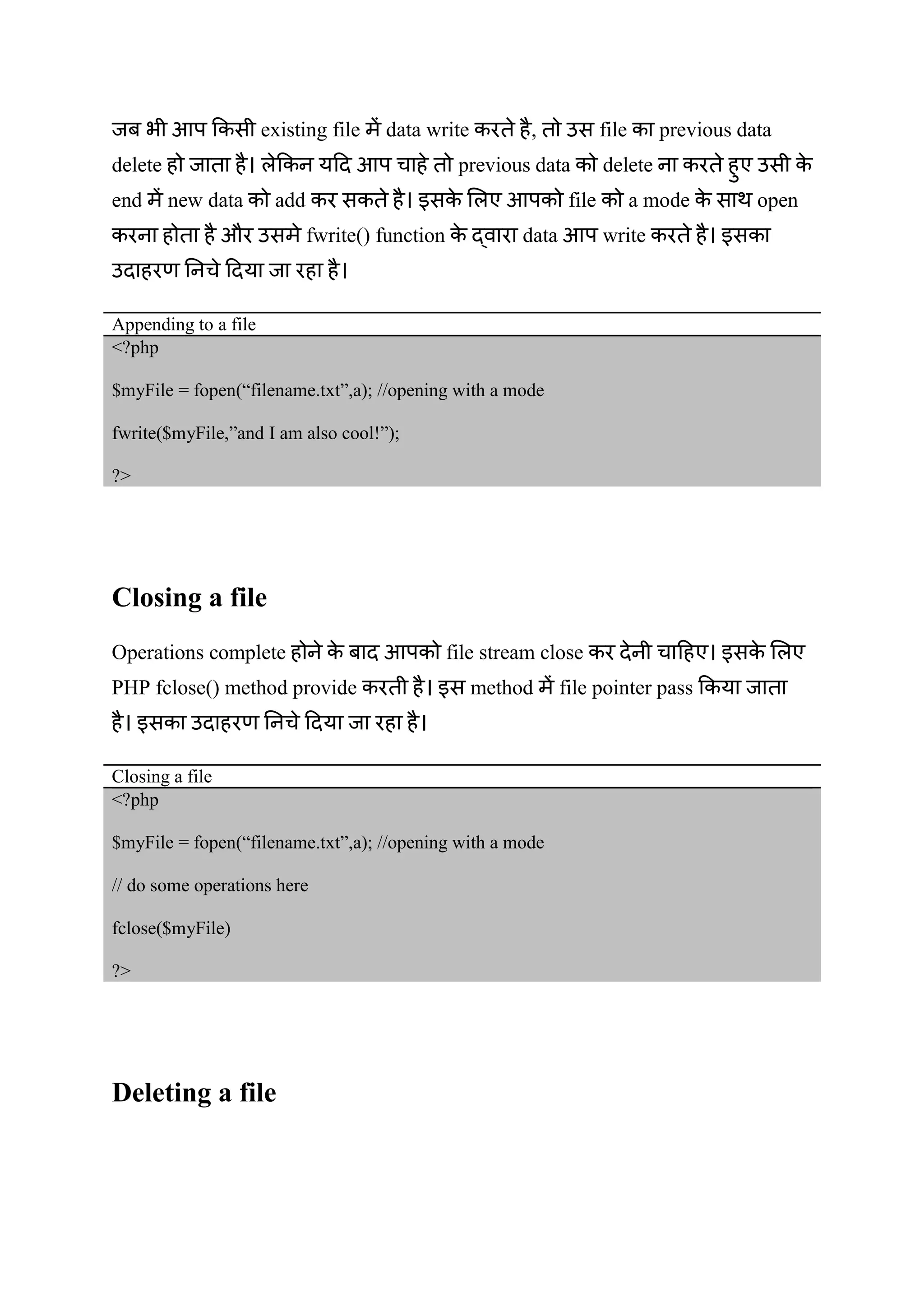 आप existing file data write , file previous data
delete आप previous data delete
end new data add आप file a mode open
औ fwrite() function data आप write
Appending to a file
<?php
$myFile = fopen(“filename.txt”,a); //opening with a mode
fwrite($myFile,”and I am also cool!”);
?>
Closing a file
Operations complete आप file stream close
PHP fclose() method provide method file pointer pass
Closing a file
<?php
$myFile = fopen(“filename.txt”,a); //opening with a mode
// do some operations here
fclose($myFile)
?>
Deleting a file
 