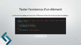 Tester l’existence d’un élément
17
La fonction in_array renvoie true si l’élément recherché se trouve dans le tableau :
 