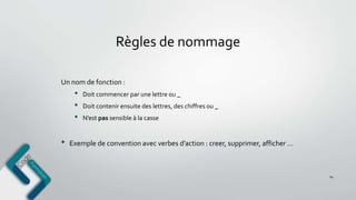 Règles de nommage
Un nom de fonction :
• Doit commencer par une lettre ou _
• Doit contenir ensuite des lettres, des chiffres ou _
• N’est pas sensible à la casse
• Exemple de convention avec verbes d’action : creer, supprimer, afficher …
24
 