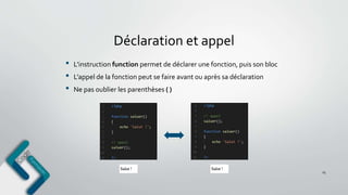 Déclaration et appel
25
• L’instruction function permet de déclarer une fonction, puis son bloc
• L’appel de la fonction peut se faire avant ou après sa déclaration
• Ne pas oublier les parenthèses ( )
 