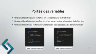 Portée des variables
37
• Une variable définie dans un fichier est accessible dans tout le fichier
• Une variable définie dans une fonction n’est pas accessible à l’extérieur de la fonction
• Une variable définie à l’extérieur d’une fonction n’est pas accessible dans la fonction
 