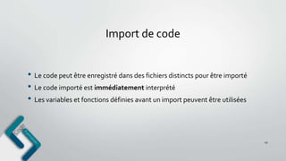 Import de code
• Le code peut être enregistré dans des fichiers distincts pour être importé
• Le code importé est immédiatement interprété
• Les variables et fonctions définies avant un import peuvent être utilisées
45
 
