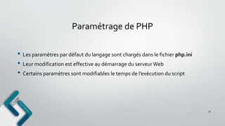 Paramétrage de PHP
• Les paramètres par défaut du langage sont chargés dans le fichier php.ini
• Leur modification est effective au démarrage du serveurWeb
• Certains paramètres sont modifiables le temps de l’exécution du script
53
 