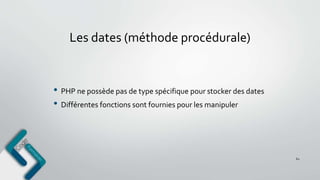 Les dates (méthode procédurale)
• PHP ne possède pas de type spécifique pour stocker des dates
• Différentes fonctions sont fournies pour les manipuler
62
 