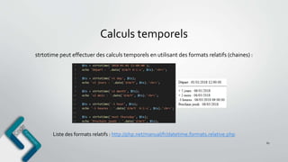 Calculs temporels
67
strtotime peut effectuer des calculs temporels en utilisant des formats relatifs (chaines) :
Liste des formats relatifs : http://php.net/manual/fr/datetime.formats.relative.php
 