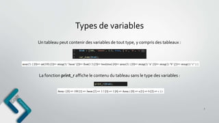 Types de variables
7
Un tableau peut contenir des variables de tout type, y compris des tableaux :
La fonction print_r affiche le contenu du tableau sans le type des variables :
 