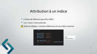 Attribution à un indice
9
• L’indice de l’élément peut être défini
• Les « trous » sont autorisés
Taille du tableau = nombre d’éléments et non indice maximal
 