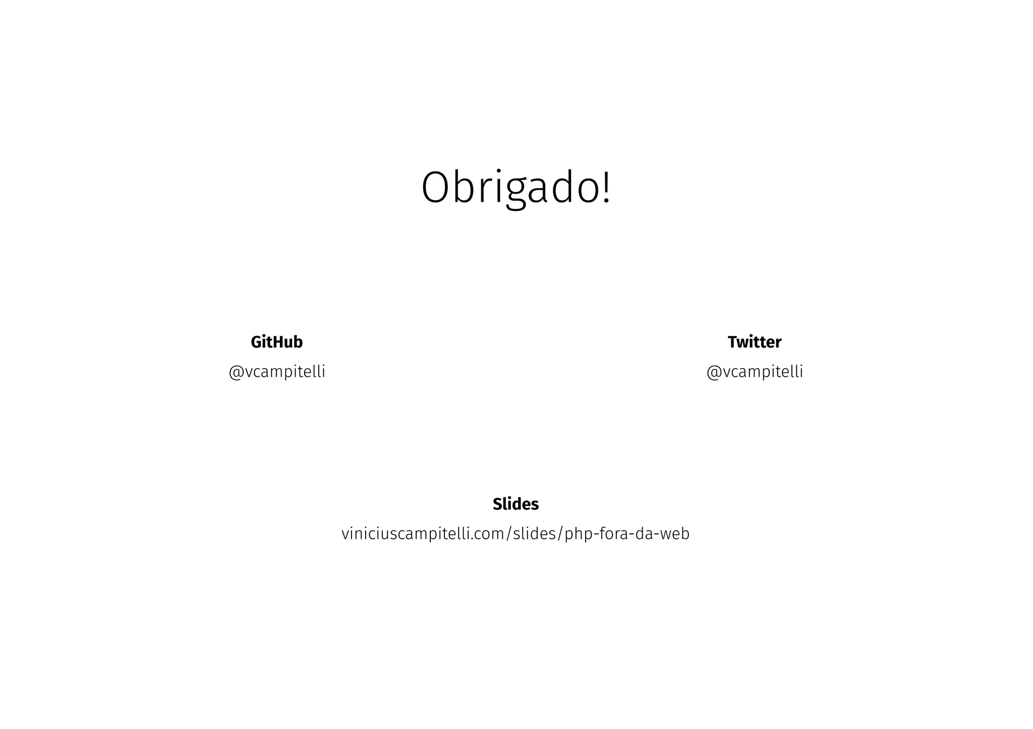 Obrigado!
GitHub
@vcampitelli
Twitter
@vcampitelli
Slides
viniciuscampitelli.com/slides/php-fora-da-web
 