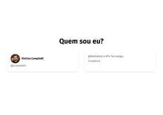 Quem sou eu?
Vinícius Campitelli
@vcampitelli
@MediaPost e MT4 Tecnologia
Curseduca
 